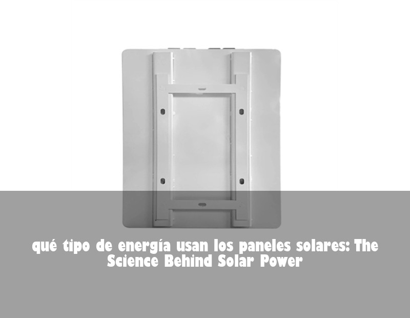qué tipo de energía usan los paneles solares: The Science Behind Solar Power