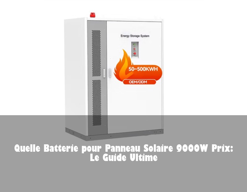 Quelle Batterie pour Panneau Solaire 9000W Prix: Le Guide Ultime