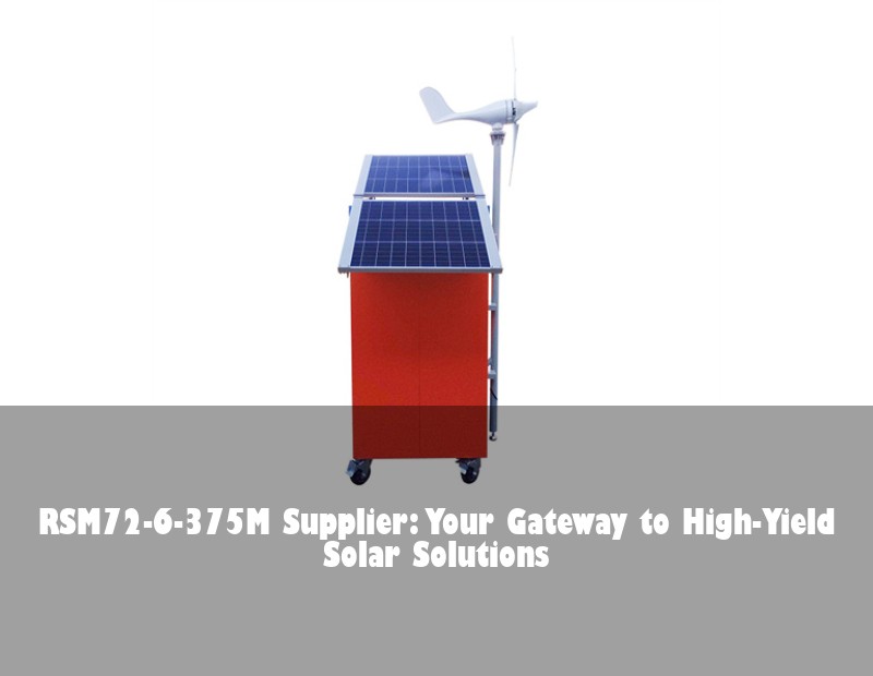 RSM72-6-375M Supplier: Your Gateway to High-Yield Solar Solutions
