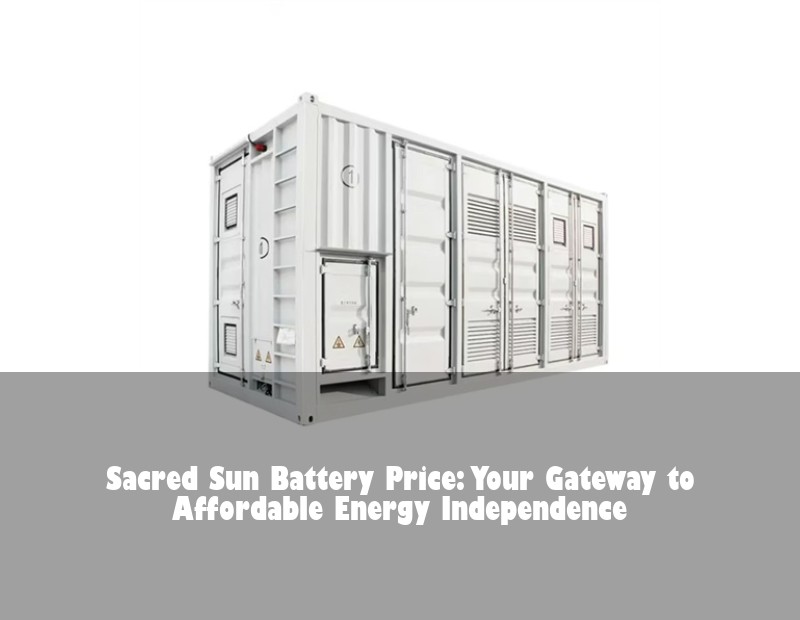 Sacred Sun Battery Price: Your Gateway to Affordable Energy Independence