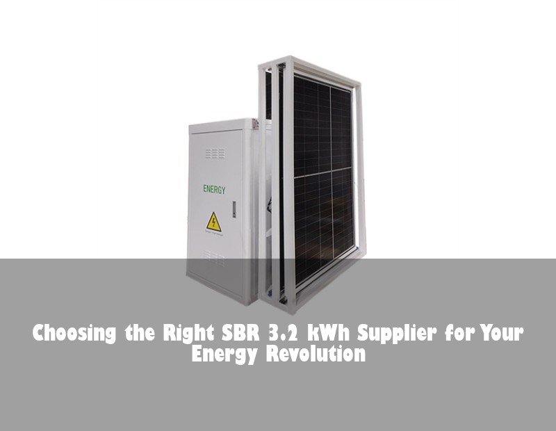 Choosing the Right SBR 3.2 kWh Supplier for Your Energy Revolution