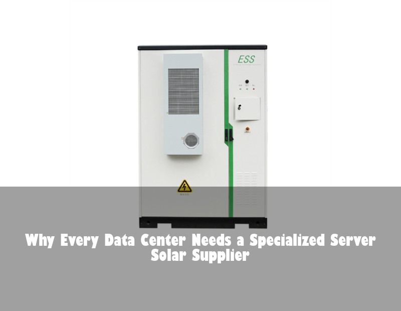 Why Every Data Center Needs a Specialized Server Solar Supplier