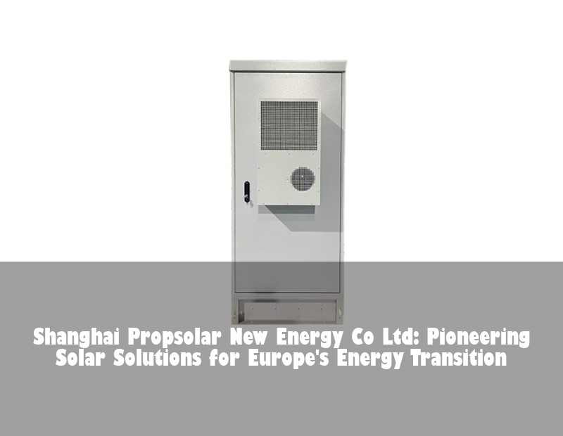 Shanghai Propsolar New Energy Co Ltd: Pioneering Solar Solutions for Europe's Energy Transition | Huijue Solar