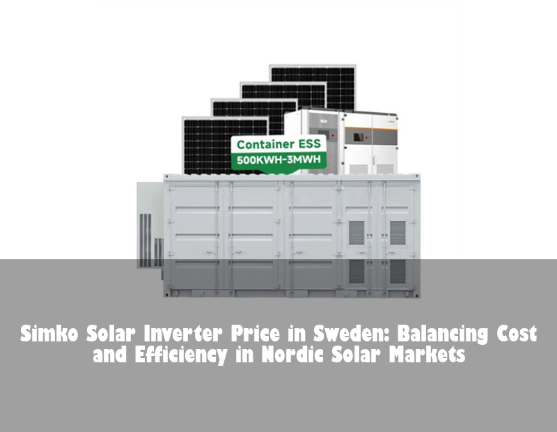 Simko Solar Inverter Price in Sweden: Balancing Cost and Efficiency in Nordic Solar Markets