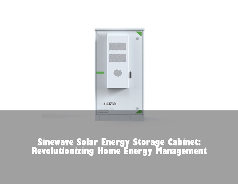 Sinewave Solar Energy Storage Cabinet: Revolutionizing Home Energy Management