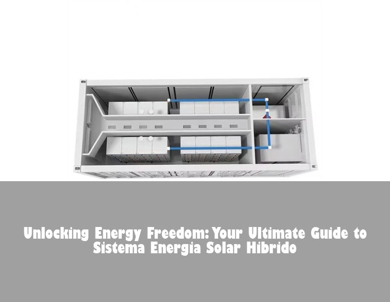 Unlocking Energy Freedom: Your Ultimate Guide to Sistema Energia Solar Hibrido
