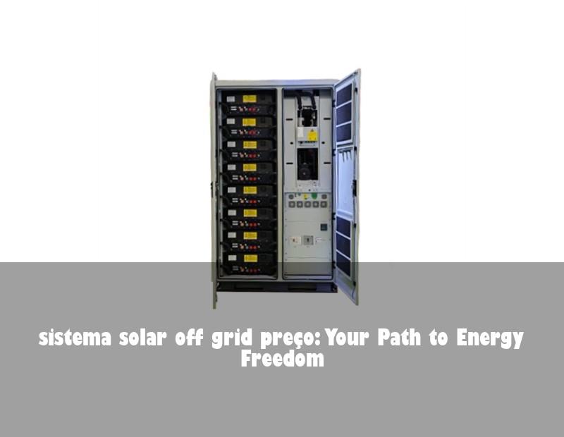 sistema solar off grid preço: Your Path to Energy Freedom