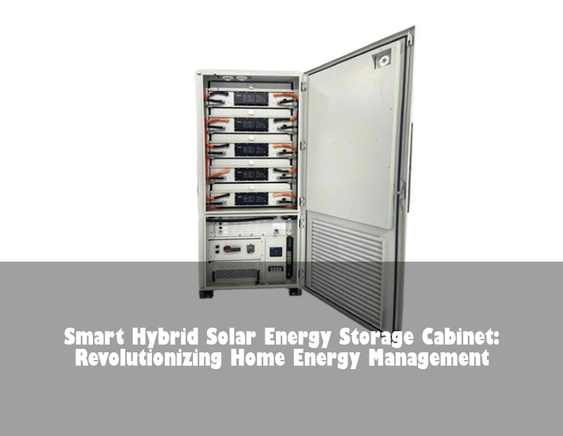 Smart Hybrid Solar Energy Storage Cabinet: Revolutionizing Home Energy Management