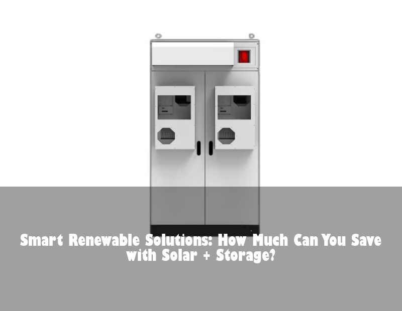 Smart Renewable Solutions: How Much Can You Save with Solar + Storage?