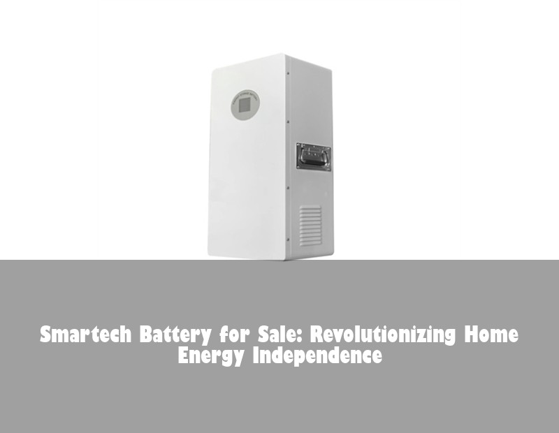 Smartech Battery for Sale: Revolutionizing Home Energy Independence