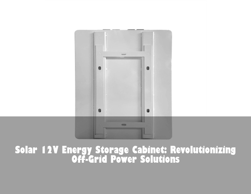 Solar 12V Energy Storage Cabinet: Revolutionizing Off-Grid Power Solutions | Huijue Solar
