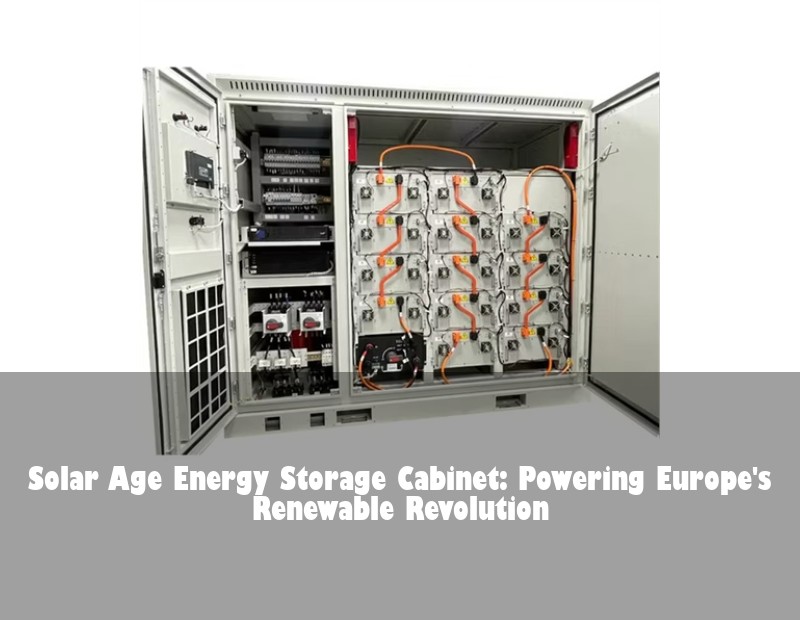 Solar Age Energy Storage Cabinet: Powering Europe's Renewable Revolution