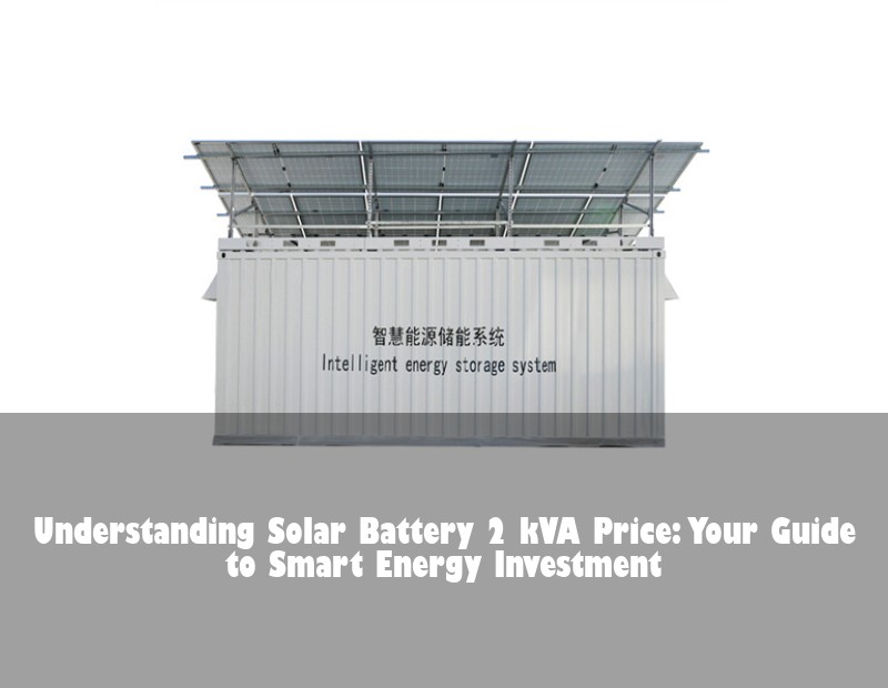 Understanding Solar Battery 2 kVA Price: Your Guide to Smart Energy Investment