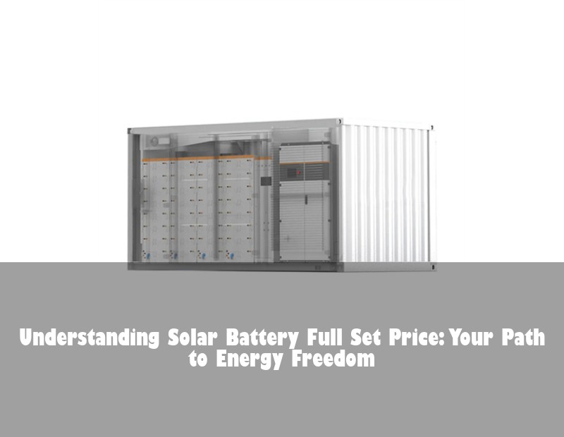 Understanding Solar Battery Full Set Price: Your Path to Energy Freedom