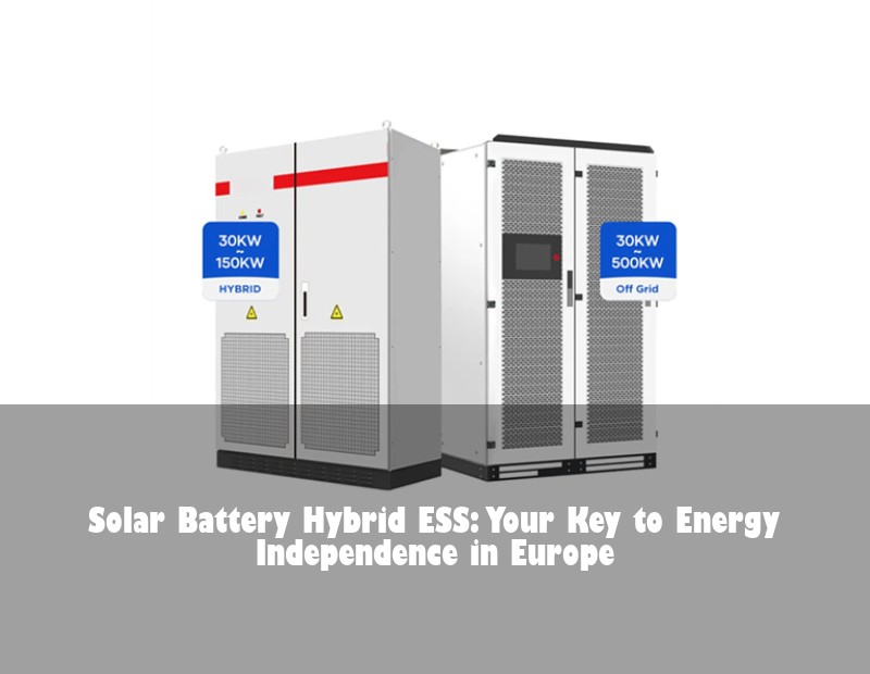Solar Battery Hybrid ESS: Your Key to Energy Independence in Europe