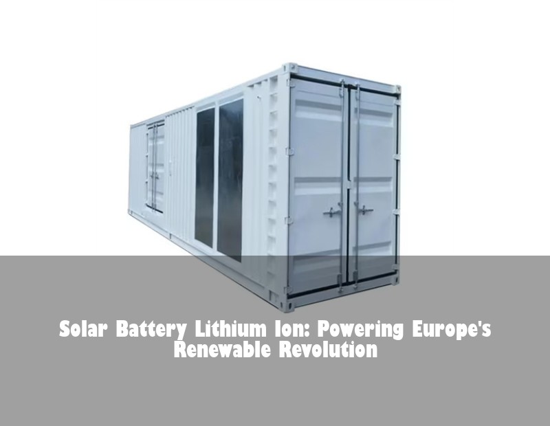 Solar Battery Lithium Ion: Powering Europe's Renewable Revolution
