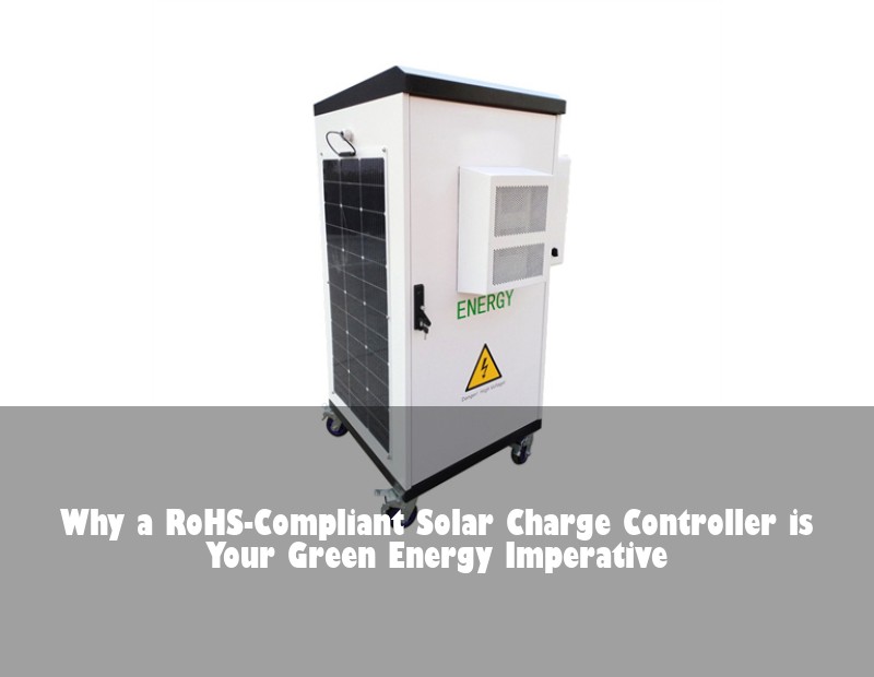 Why a RoHS-Compliant Solar Charge Controller is Your Green Energy Imperative