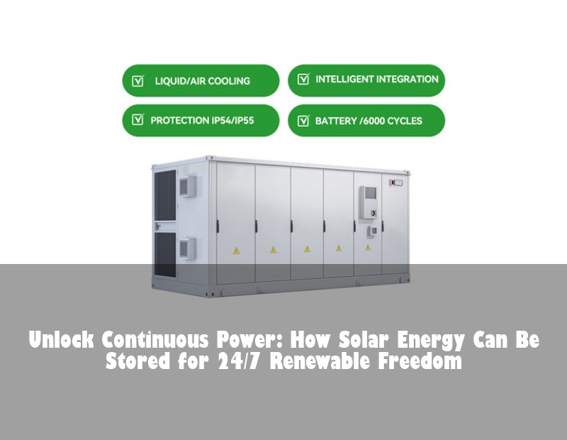 Unlock Continuous Power: How Solar Energy Can Be Stored for 24/7 Renewable Freedom