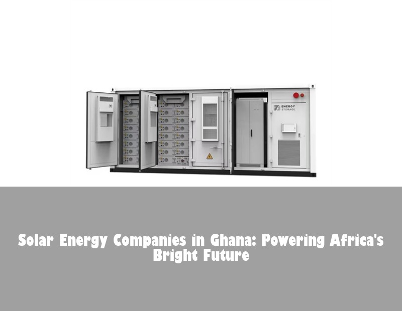 Solar Energy Companies in Ghana: Powering Africa's Bright Future | Huijue Solar