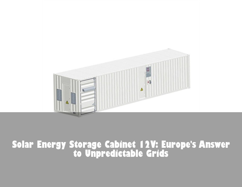 Solar Energy Storage Cabinet 12V: Europe's Answer to Unpredictable Grids