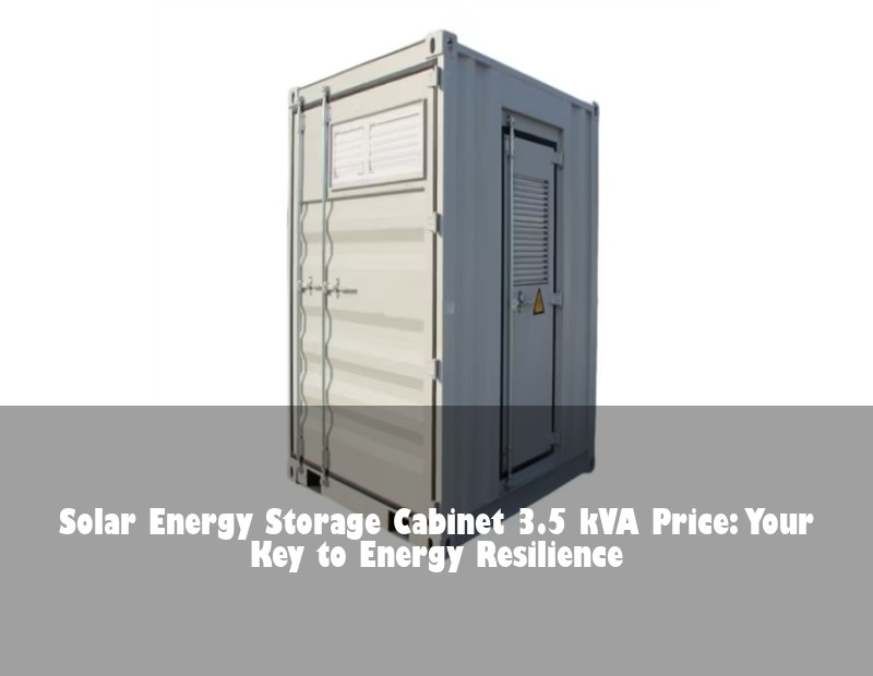 Solar Energy Storage Cabinet 3.5 kVA Price: Your Key to Energy Resilience