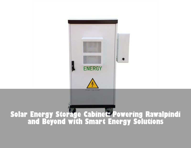 Solar Energy Storage Cabinet: Powering Rawalpindi and Beyond with Smart Energy Solutions