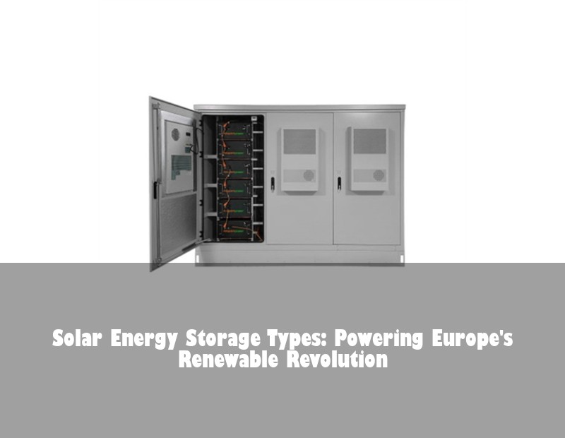 Solar Energy Storage Types: Powering Europe's Renewable Revolution