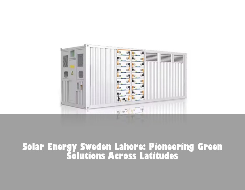 Solar Energy Sweden Lahore: Pioneering Green Solutions Across Latitudes