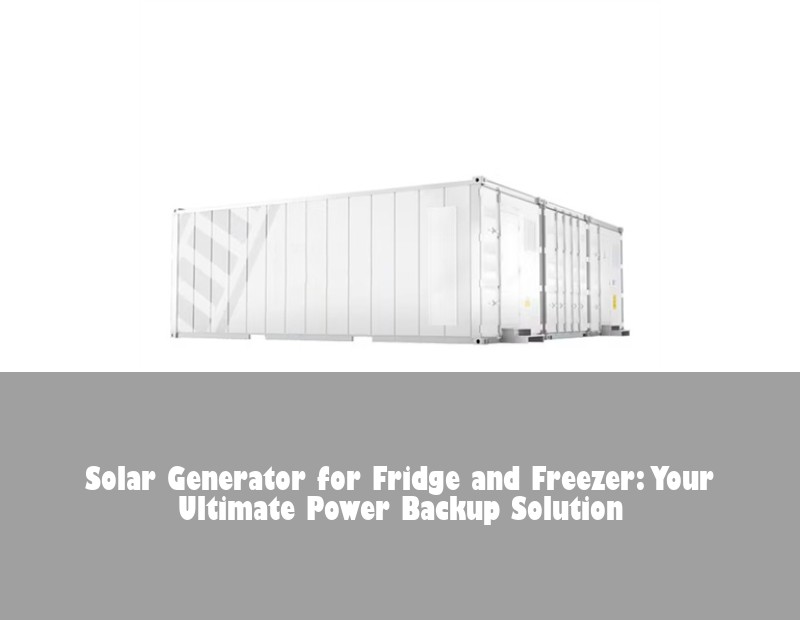 Solar Generator for Fridge and Freezer: Your Ultimate Power Backup Solution | Huijue Solar