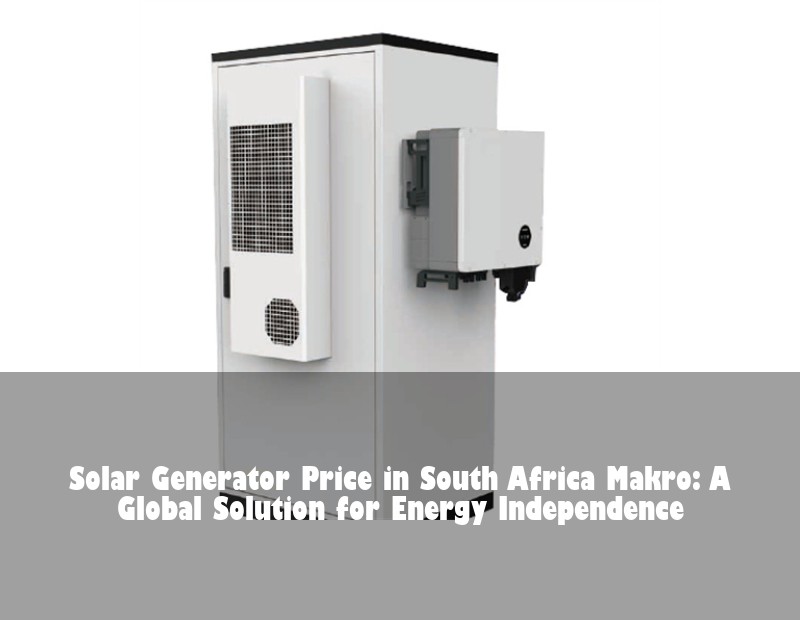 Solar Generator Price in South Africa Makro: A Global Solution for Energy Independence