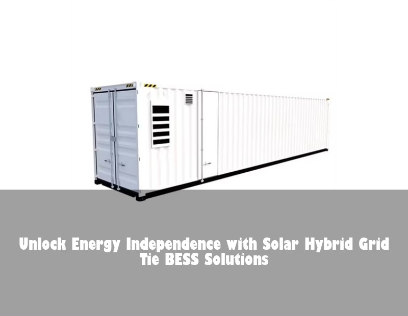 Unlock Energy Independence with Solar Hybrid Grid Tie BESS Solutions