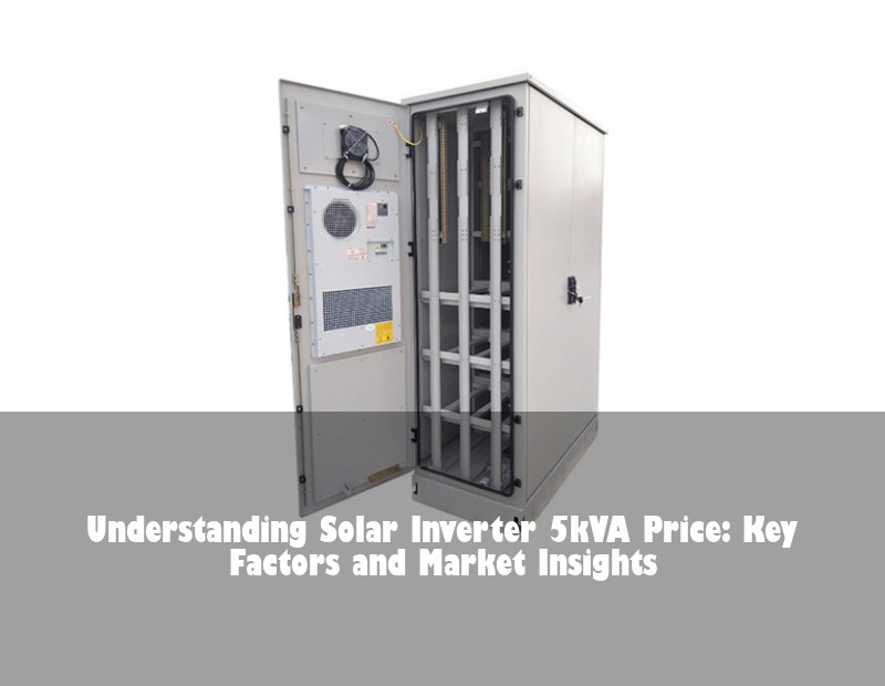 Understanding Solar Inverter 5kVA Price: Key Factors and Market Insights