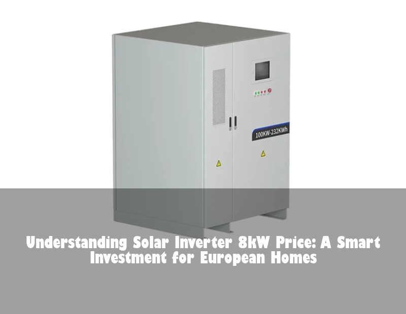 Understanding Solar Inverter 8kW Price: A Smart Investment for European Homes