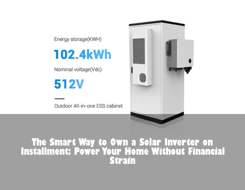 The Smart Way to Own a Solar Inverter on Installment: Power Your Home Without Financial Strain