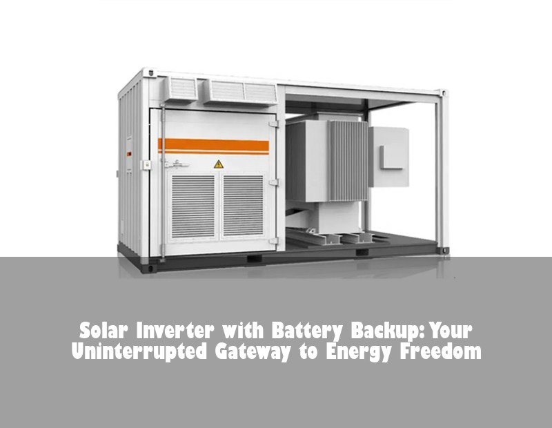 Solar Inverter with Battery Backup: Your Uninterrupted Gateway to Energy Freedom