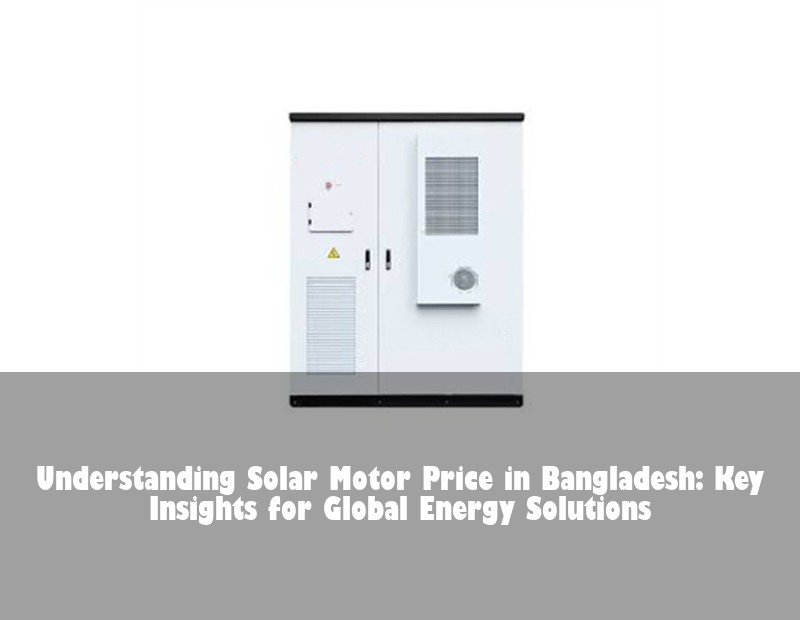 Understanding Solar Motor Price in Bangladesh: Key Insights for Global Energy Solutions | Huijue Solar
