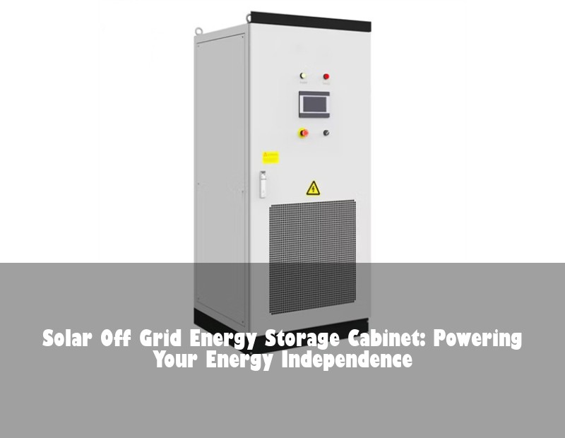 Solar Off Grid Energy Storage Cabinet: Powering Your Energy Independence | Huijue Solar