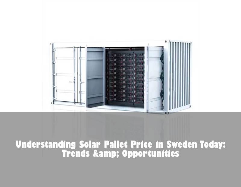 Understanding Solar Pallet Price in Sweden Today: Trends &amp; Opportunities