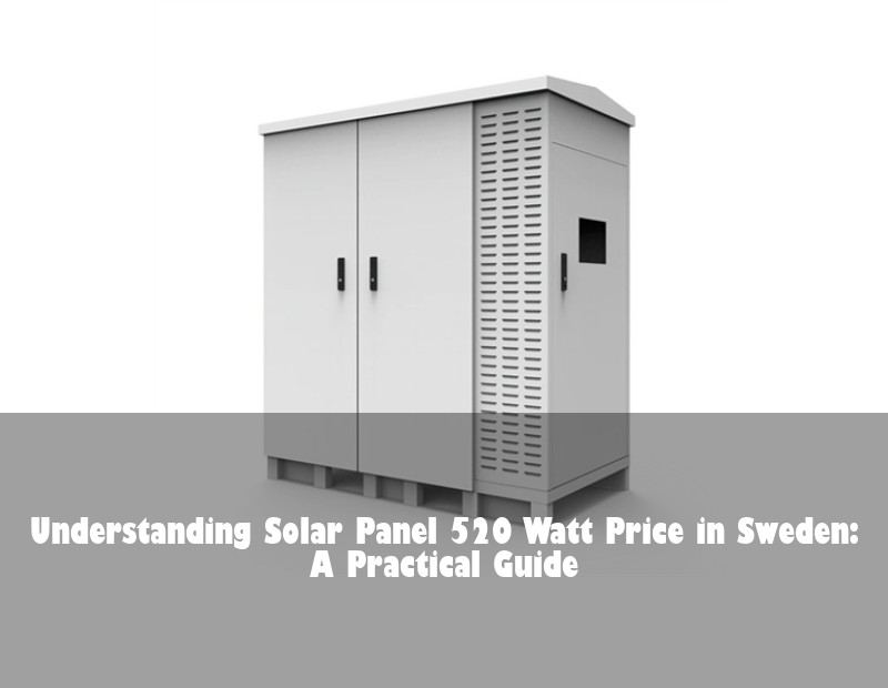 Understanding Solar Panel 520 Watt Price in Sweden: A Practical Guide