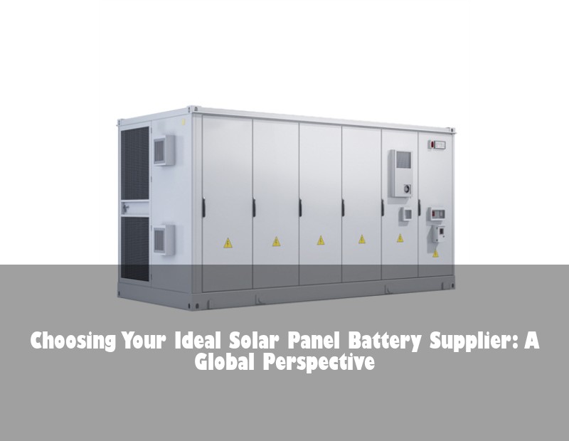 Choosing Your Ideal Solar Panel Battery Supplier: A Global Perspective