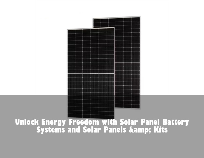 Unlock Energy Freedom with Solar Panel Battery Systems and Solar Panels &amp; Kits