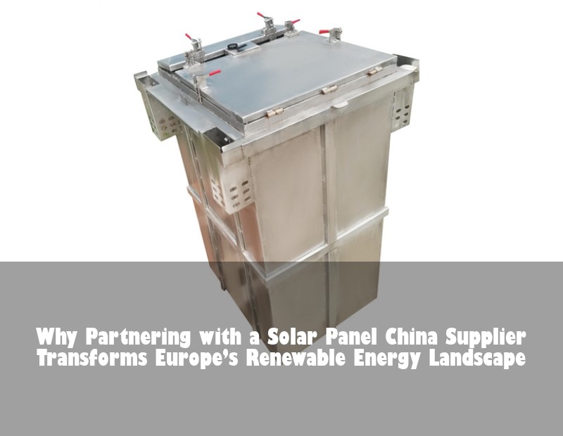 Why Partnering with a Solar Panel China Supplier Transforms Europe’s Renewable Energy Landscape