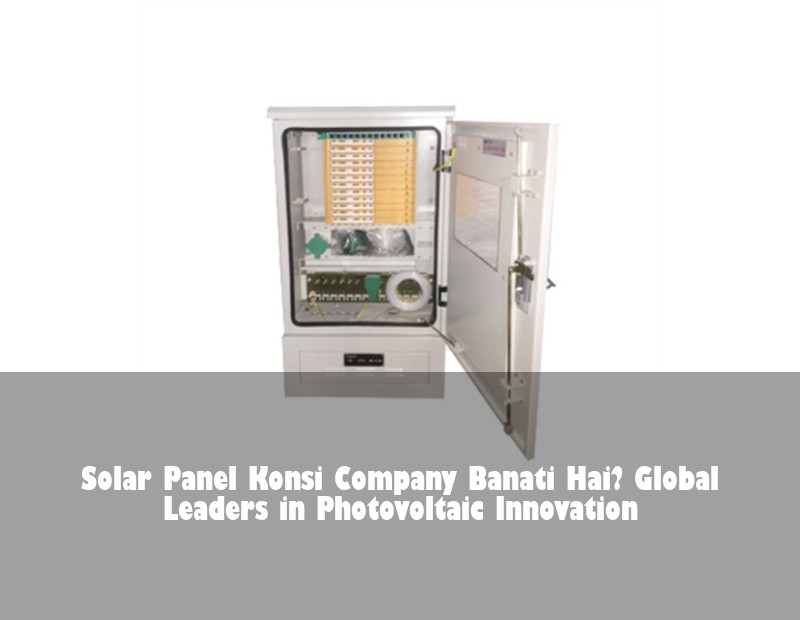 Solar Panel Konsi Company Banati Hai? Global Leaders in Photovoltaic Innovation