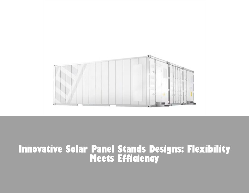 Innovative Solar Panel Stands Designs: Flexibility Meets Efficiency
