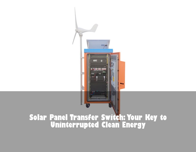 Solar Panel Transfer Switch: Your Key to Uninterrupted Clean Energy