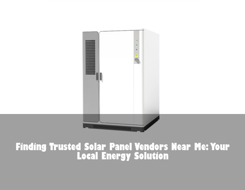 Finding Trusted Solar Panel Vendors Near Me: Your Local Energy Solution