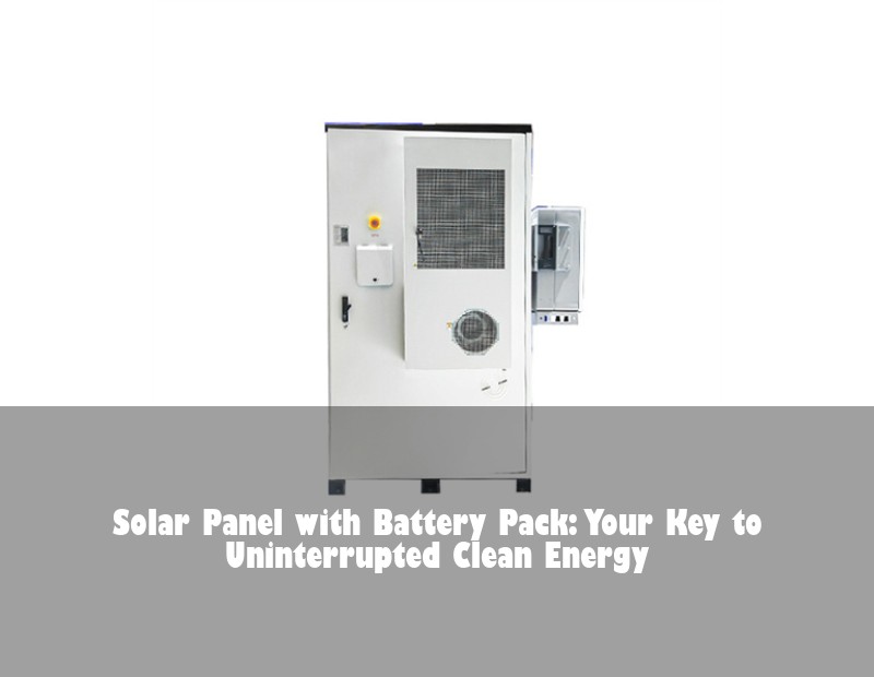 Solar Panel with Battery Pack: Your Key to Uninterrupted Clean Energy