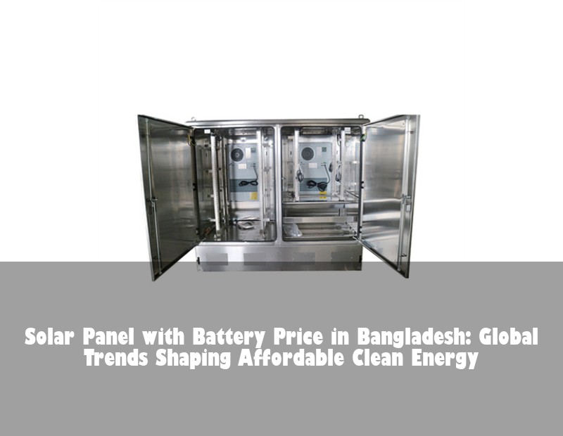Solar Panel with Battery Price in Bangladesh: Global Trends Shaping Affordable Clean Energy