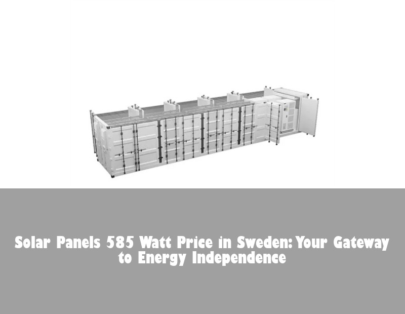 Solar Panels 585 Watt Price in Sweden: Your Gateway to Energy Independence | Huijue Solar