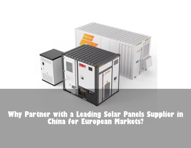 Why Partner with a Leading Solar Panels Supplier in China for European Markets?